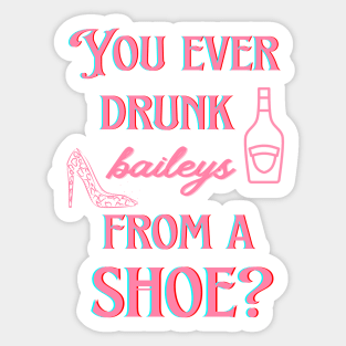 You ever drunk baileys from a shoe? Sticker